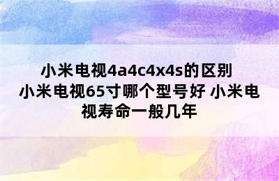 小米电视4a4c4x4s的区别 小米电视65寸哪个型号好 小米电视寿命一般几年